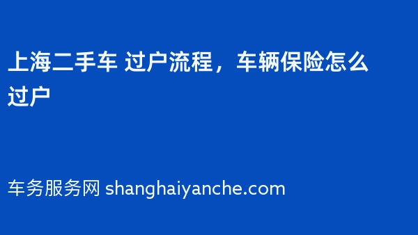 上海二手车 过户流程，车辆保险怎么过户
