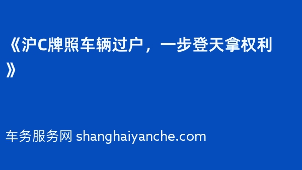 《沪C牌照车辆过户，一步登天拿权利》