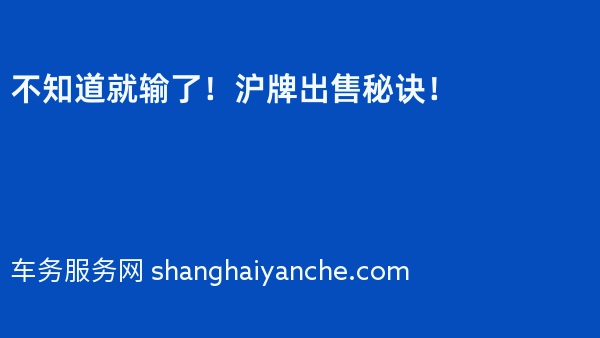 不知道就输了！沪牌出售秘诀！