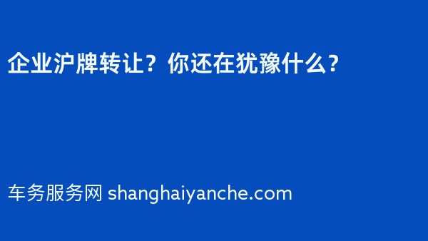 企业沪牌转让？你还在犹豫什么？