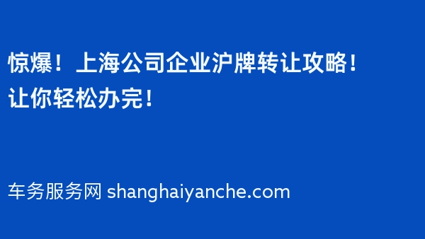 惊爆！上海公司企业沪牌转让攻略！让你轻松办完！