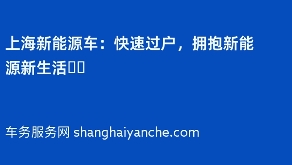 上海新能源车：快速过户，拥抱新能源新生活❗️