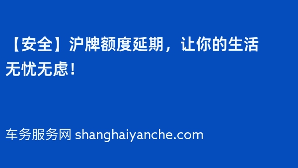 【安全】沪牌额度延期，让你的生活无忧无虑！