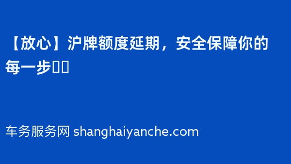 【放心】沪牌额度延期，安全保障你的每一步❗️