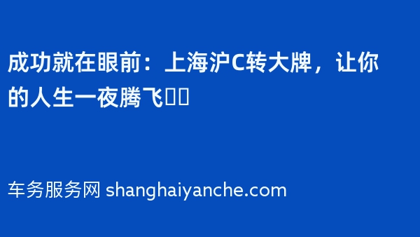 成功就在眼前：上海沪C转大牌，让你的人生一夜腾飞❗️