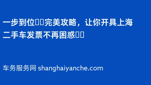 一步到位❗️完美攻略，让你开具上海二手车发票不再困惑❗️