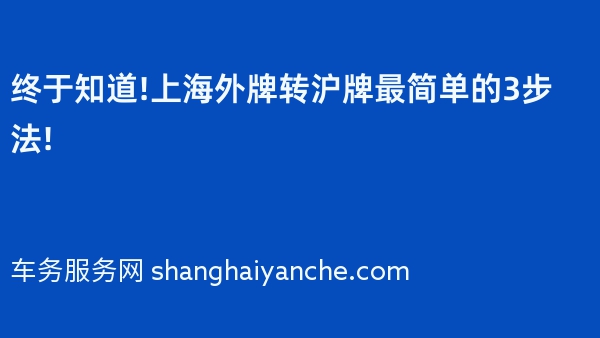 终于知道!上海外牌转沪牌最简单的3步法!