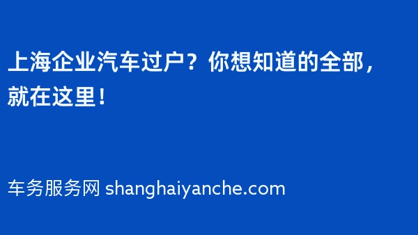 上海企业汽车过户？你想知道的全部，就在这里！