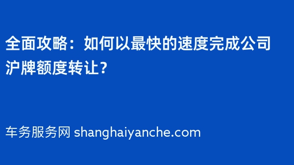 全面攻略：如何以最快的速度完成公司沪牌额度转让？