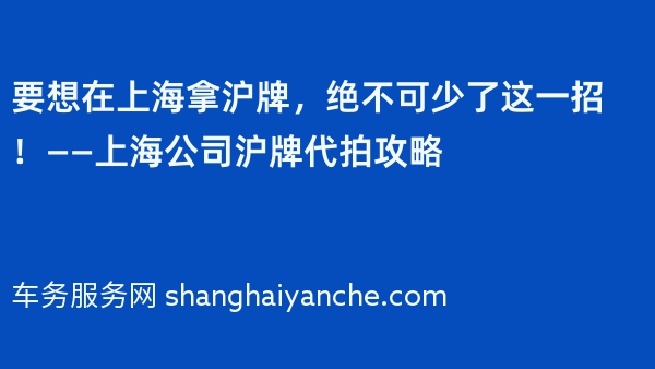 要想在上海拿沪牌，绝不可少了这一招！——上海公司沪牌代拍攻略