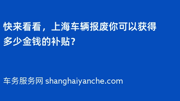 快来看看，上海车辆报废你可以获得多少金钱的补贴？