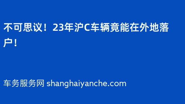 不可思议！23年沪C车辆竟能在外地落户！