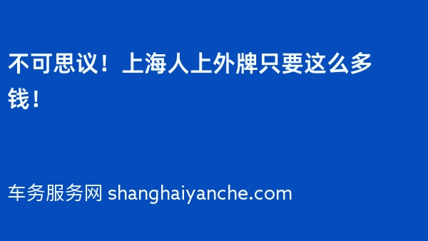 不可思议！上海人上外牌只要这么多钱！