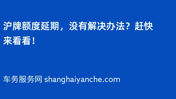 2024年沪牌额度延期，没有解决办法？赶快来看看！