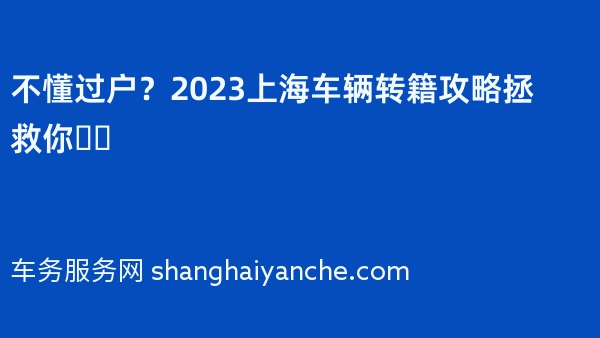 不懂过户？2023上海车辆转籍攻略拯救你❗️