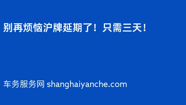 别再烦恼沪牌延期了！只需三天！