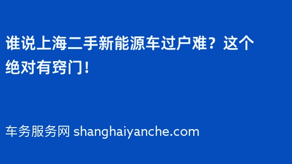 谁说上海二手新能源车过户难？这个绝对有窍门！