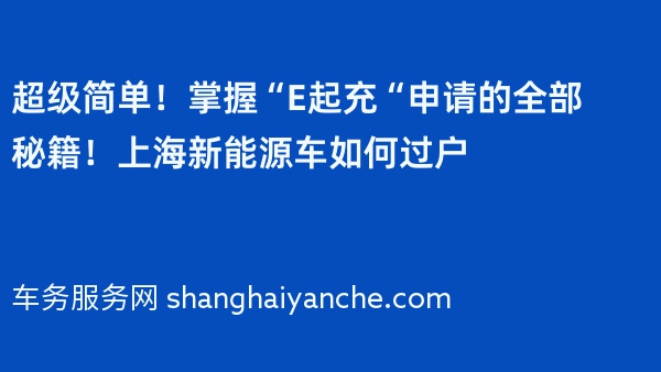超级简单！掌握“E起充“申请的全部秘籍！上海新能源车如何过户