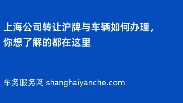 上海公司转让沪牌与车辆如何办理，你想了解的都在这里