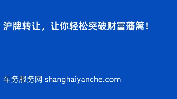沪牌转让，让你轻松突破财富藩篱！