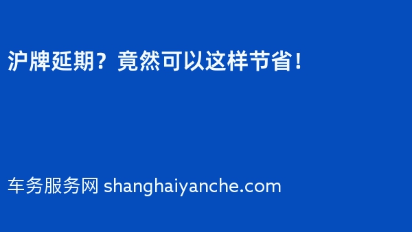 沪牌延期？竟然可以这样节省！