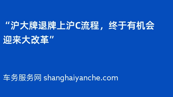 “沪大牌退牌上沪C流程，终于有机会迎来大改革”