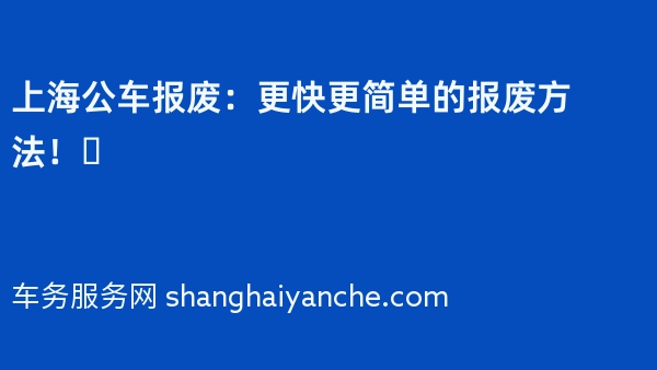 上海公车报废：更快更简单的报废方法！✅