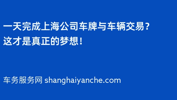 一天完成上海公司车牌与车辆交易？这才是真正的梦想！