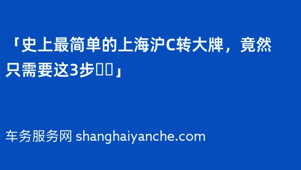 「史上最简单的上海沪C转大牌，竟然只需要这3步❗️」