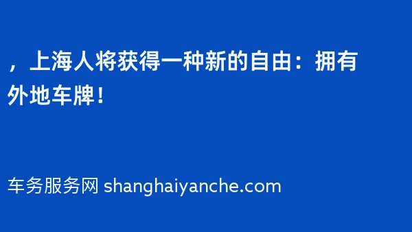 2024年，上海人将获得一种新的自由：拥有外地车牌！
