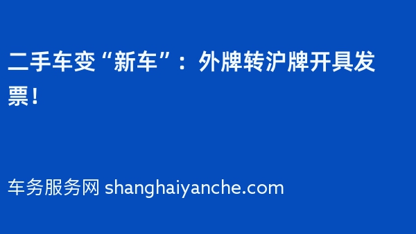 二手车变“新车”：外牌转沪牌开具发票！