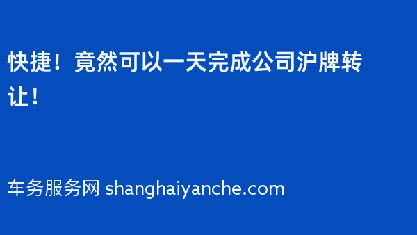 快捷！竟然可以一天完成公司沪牌转让！