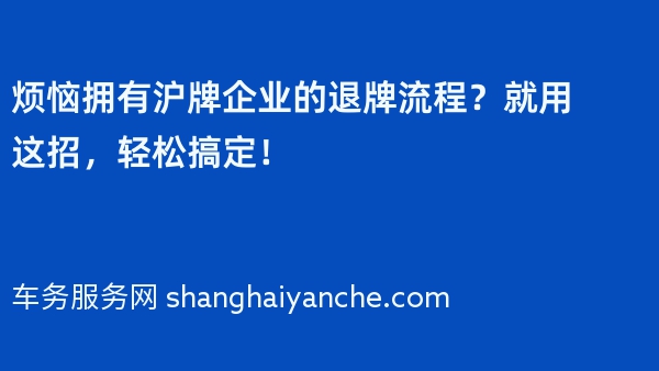 烦恼拥有沪牌企业的退牌流程？就用这招，轻松搞定！