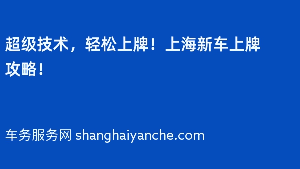 超级技术，轻松上牌！上海新车上牌攻略！