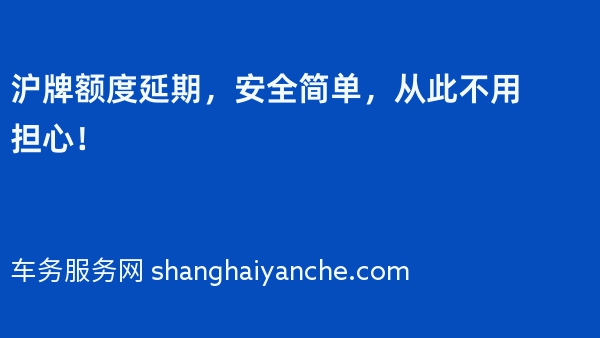 沪牌额度延期，安全简单，从此不用担心！