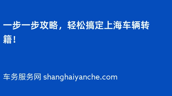 一步一步攻略，轻松搞定上海车辆转籍！