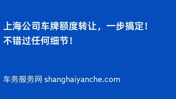 上海公司车牌额度转让，一步搞定！不错过任何细节！