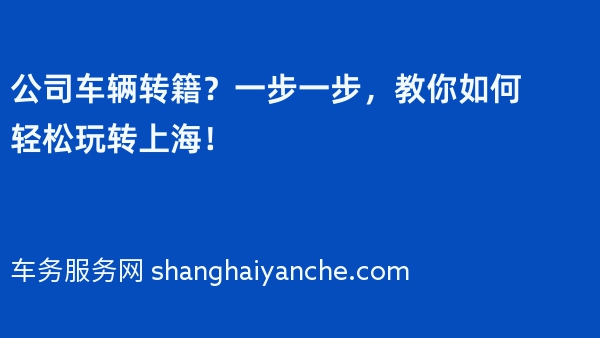 公司车辆转籍？一步一步，教你如何轻松玩转上海！
