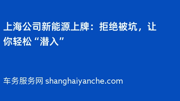 上海公司新能源上牌：拒绝被坑，让你轻松“潜入”