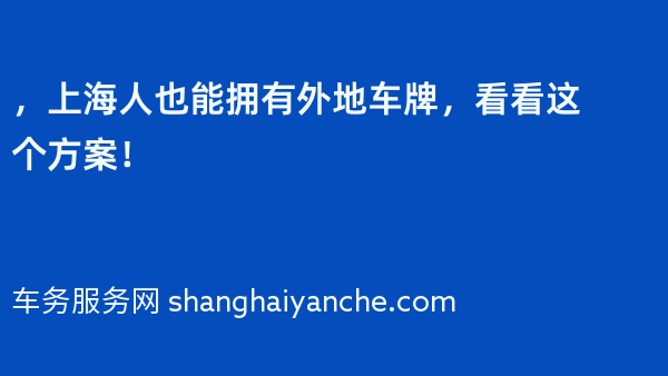 2024年，上海人也能拥有外地车牌，看看这个方案！