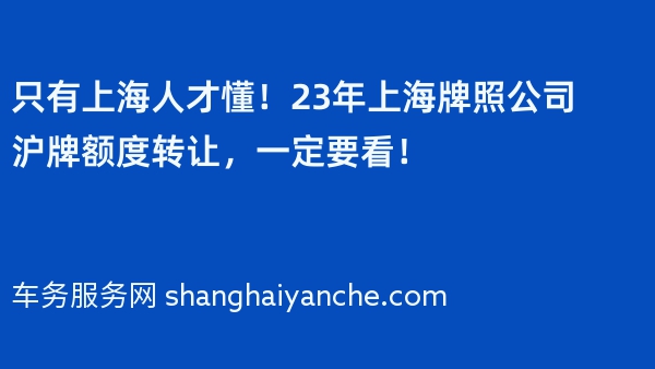 只有上海人才懂！23年上海牌照公司沪牌额度转让，一定要看！