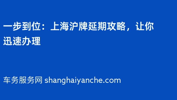 一步到位：上海沪牌延期攻略，让你迅速办理