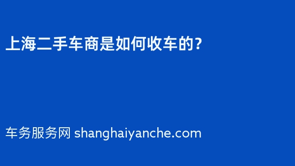 上海二手车商是如何收车的？