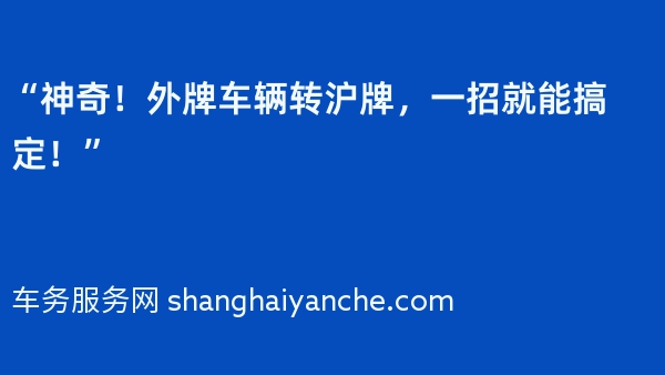 “神奇！外牌车辆转沪牌，一招就能搞定！”