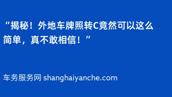 “揭秘！外地车牌照转C竟然可以这么简单，真不敢相信！”