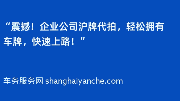 “震撼！企业公司沪牌代拍，轻松拥有车牌，快速上路！”