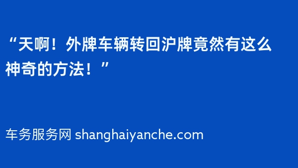 “天啊！外牌车辆转回沪牌竟然有这么神奇的方法！”