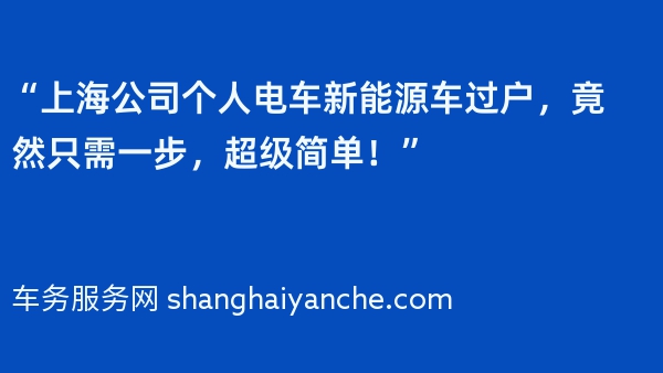 “上海公司个人电车新能源车过户，竟然只需一步，超级简单！”
