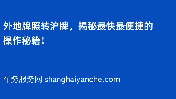 外地牌照转沪牌，揭秘最快最便捷的操作秘籍！
