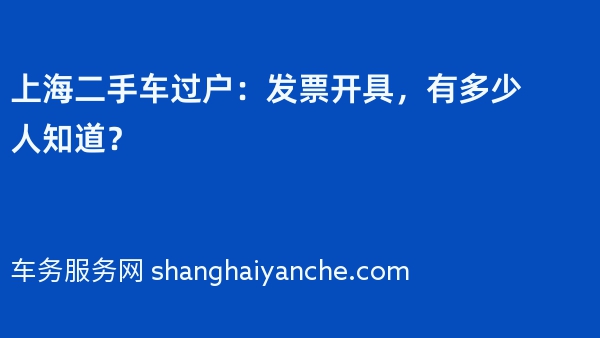 上海二手车过户：发票开具，有多少人知道？